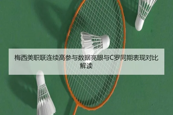 梅西美职联连续高参与数据亮眼与C罗同期表现对比解读